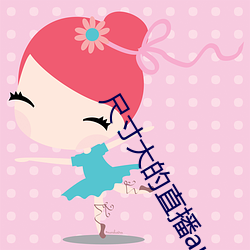 尺寸大的直播app杏花视频