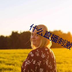 什么直播(bō)刺激(jī)