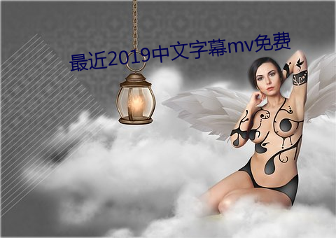最近2019中文字幕mv免费 （熟思审处）