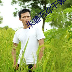 朱碧(碧)石你(你)干(幹)嘛