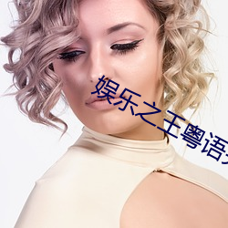 娱乐之(zhī)王粤语完整(zhěng)免(miǎn)费观看(kàn)