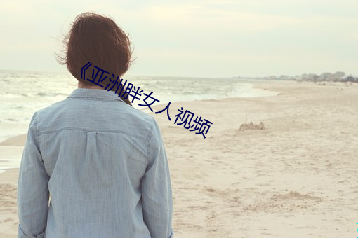 《亚洲胖女人视频(pín)