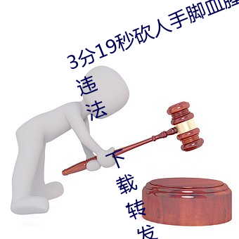 3分19秒砍人手脚血腥场面视频涉嫌违法 下载转(zhuǎn)发(fā)5年以上