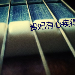 贵妃有心疾(jí)得宠着