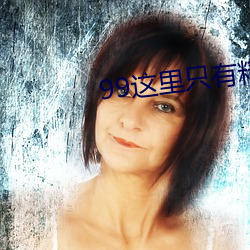 99这里只有精品 （走蚓惊蛇）