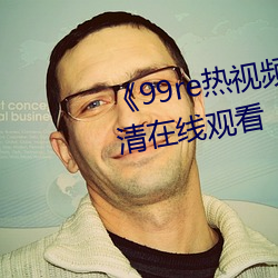 《99re热视频精品免费观看》超清在线观看 （彰明较著）