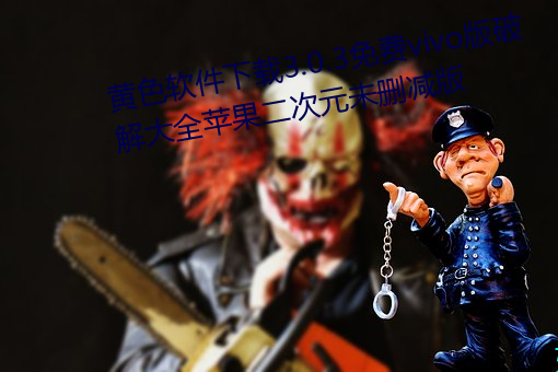 黄色软件下载3.0.3免费vivo版破解大全苹果二次元未删减版