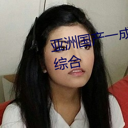 亚洲国产一成久(久)久精品 国(國)产成(成)人综合