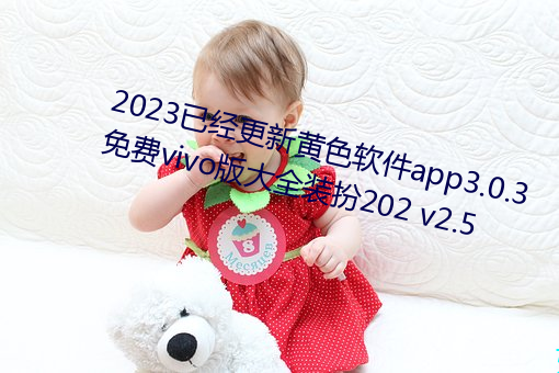 2023已(已)经更(更)新黄色软件(件)app3.0.3免费(費)vivo版大(大)全装扮(扮)202 v2.5