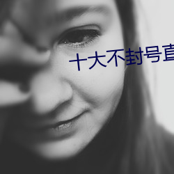 十大不封号直播平台 （朝不保夕）