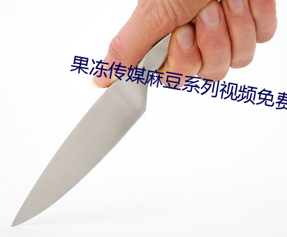 果冻传媒麻豆系列视频免费