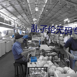乱(luàn)孑伦无(wú)码专区