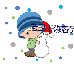 老卫干淑蓉完整版笔趣阁 申说）