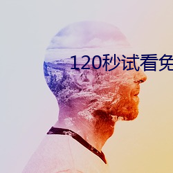 120秒(miǎo)试看免费