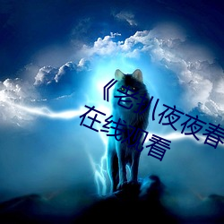 《老扒夜夜春宵伴娇息》完整版免费在线观看