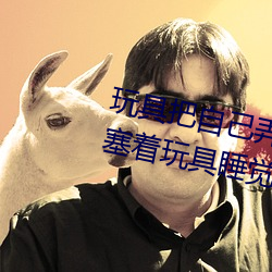 玩具把自己弄到喷泉视频 每天都塞着玩具睡觉水流不止