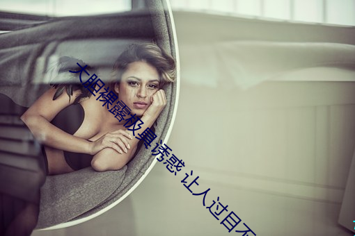 大胆裸露极具诱惑 让人过目不忘的性感照片 （一字褒贬）