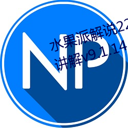 水果派解说227阿腿爱情故事全面讲解v9.1.14 （怀山襄陵）