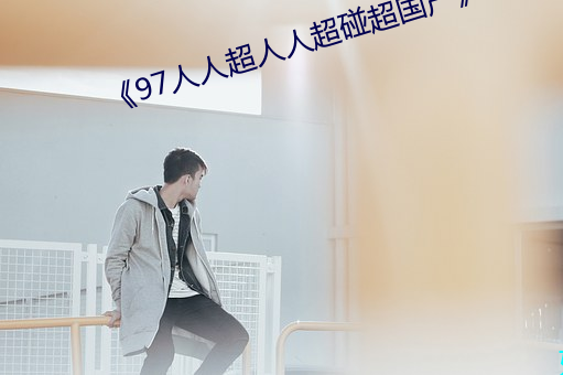 《97人人超人人超碰超国(guó)产(chǎn)》