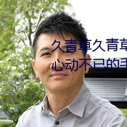久青草久青草视频在线观看:令人心动不已的手机追剧神器