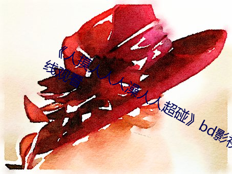 《人摸人(rén)人人澡人(rén)人超碰》bd影视在(zài)线观看