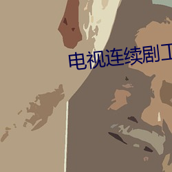 电(電)视连续(續)剧工人大院全集