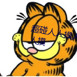 超碰人人操人人亲人人摸人人搞人人摸