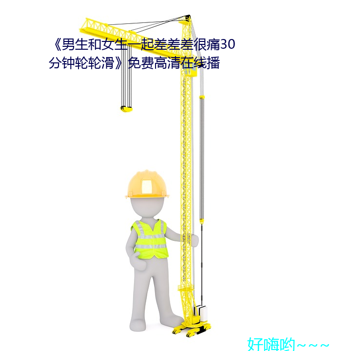 《男生和女生一起差差差很痛30分钟轮轮滑》免费高清在线播 （龙门点额）