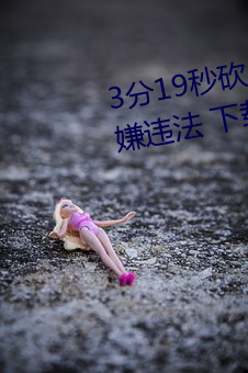 3分19秒砍人手脚血(xuè)腥场面视(shì)频涉嫌违法(fǎ) 下载转发(fā)5年以上