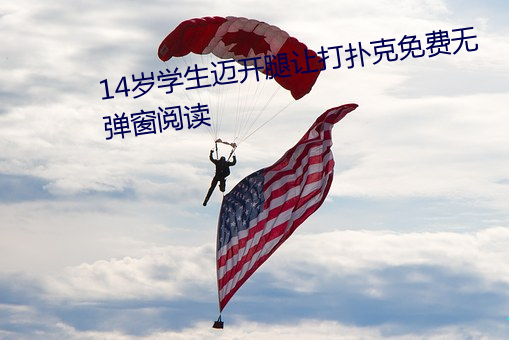 14岁学生迈(邁)开腿(腿)让(讓)打扑克免费无弹(彈)窗(窗)阅读