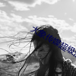 大象传媒超级涩 （抱蔓摘瓜）
