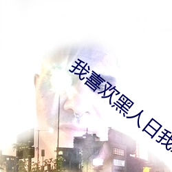我(我)喜欢(歡)黑人日我xxxx
