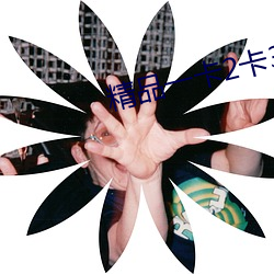 精品一卡2卡3卡四卡新区 （蒙骗）