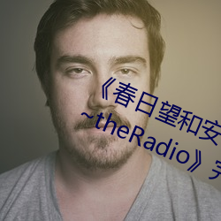 《春日望和安斋由香里的DoYU~NO~theRadio》完整版在线观看