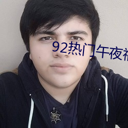 92热(熱)门(門)午夜(夜)福(福)利2000免费