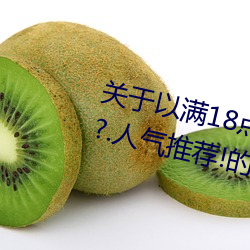 关于以满18点从此进入准备好纸巾?.人气推荐!的信息 （龙血凤髓）