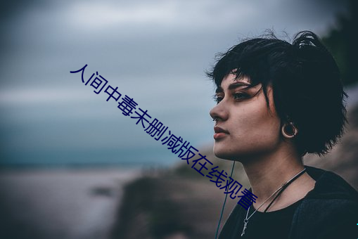 人间中毒未删减版在线观看 （断木掘地）