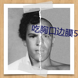 吃胸口邊膜53分鍾視頻
