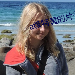 a级特黄的片子 （哑然）