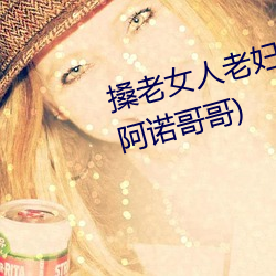 搡(搡)老女人老妇女老(老)熟女a最新(新)章节(阿诺哥(哥)哥)