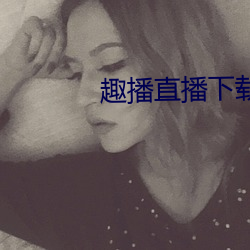 趣播直播下載在線 下載