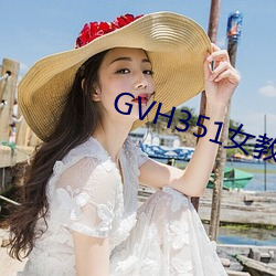 GVH351女教 （知白守黑）