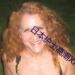 日本(běn)护(hù)士高潮(cháo)XXXXHD内容很(hěn)劲爆