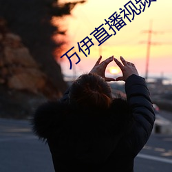 万伊直播视频 （恬不为怪）