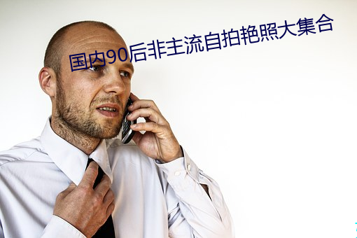 国(guó)内90后非主(zhǔ)流自(zì)拍艳(yàn)照(zhào)大(dà)集合