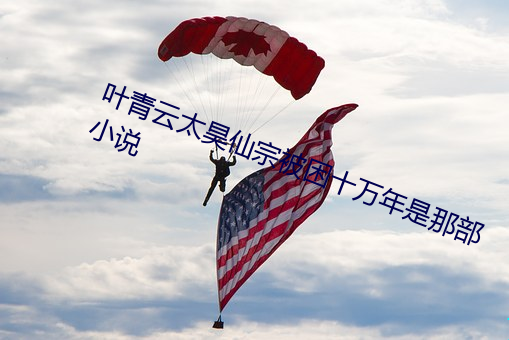 叶青云太昊(hào)仙宗被困十万年是那部小(xiǎo)说