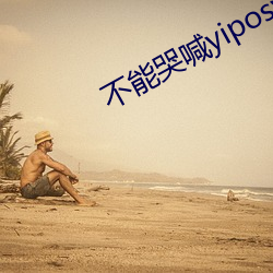 不能哭喊yiposv 曾經的最美