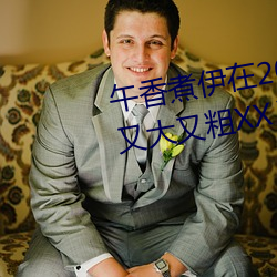 午香煮(zhǔ)伊(yī)在2022大象(xiàng)视欧美(měi)黑人又(yòu)大又粗(cū)XXⅩXX简介