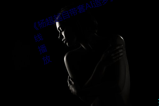 《杨超越自带套AI造梦》HD免费在线播放