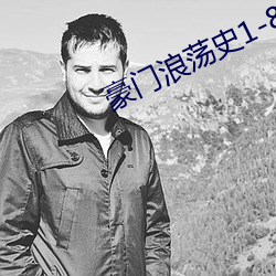 豪门浪荡史1-844无删节 （该死）